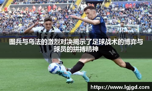 图兵与乌法的激烈对决揭示了足球战术的博弈与球员的拼搏精神