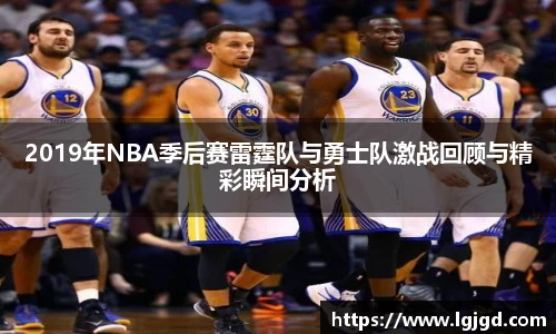 2019年NBA季后赛雷霆队与勇士队激战回顾与精彩瞬间分析