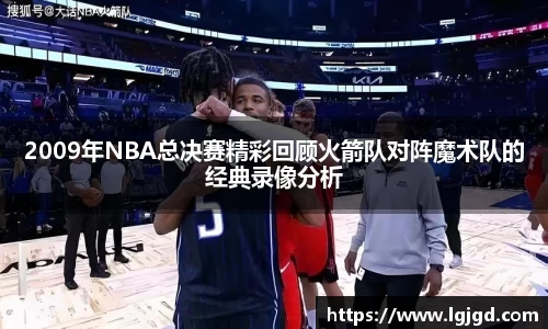 2009年NBA总决赛精彩回顾火箭队对阵魔术队的经典录像分析