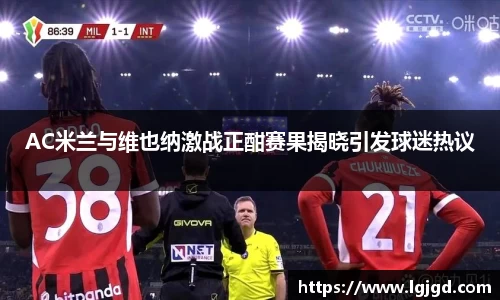 AC米兰与维也纳激战正酣赛果揭晓引发球迷热议